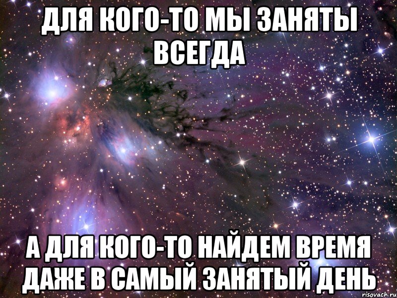 для кого-то мы заняты всегда а для кого-то найдем время даже в самый занятый день, Мем Космос