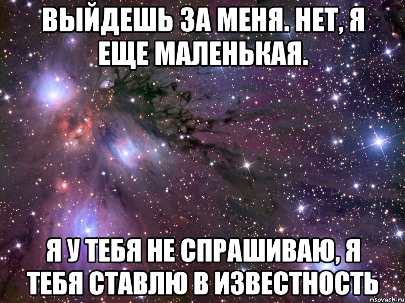 Выйдешь за меня. Нет, я еще маленькая. Я у тебя не спрашиваю, я тебя ставлю в известность, Мем Космос