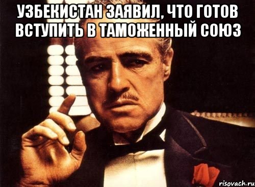 Узбекистан заявил, что готов вступить В Таможенный Союз , Мем крестный отец