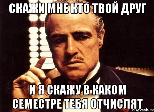 скажи мне кто твой друг и я скажу в каком семестре тебя отчислят, Мем крестный отец