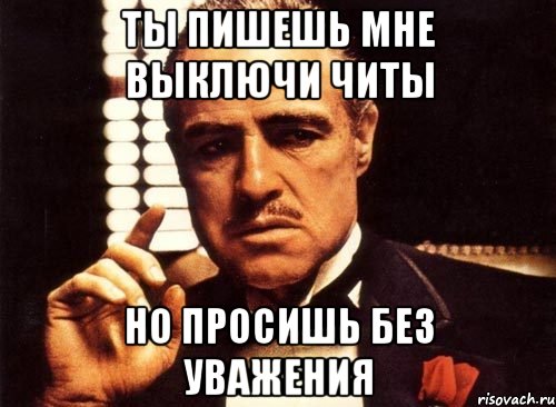 ты пишешь мне выключи читы но просишь без уважения, Мем крестный отец