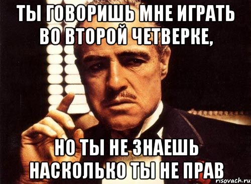 Ты говоришь мне играть во второй четверке, но ты не знаешь насколько ты не прав, Мем крестный отец