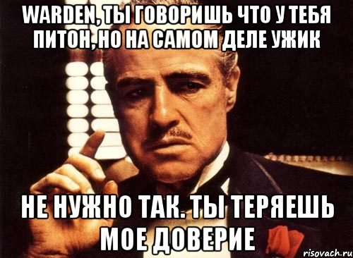 Warden, ты говоришь что у тебя питон, но на самом деле ужик Не нужно так. Ты теряешь мое доверие, Мем крестный отец