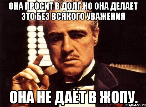 Она просит в долг.Но она делает это без всякого уважения Она не даёт в жопу., Мем крестный отец