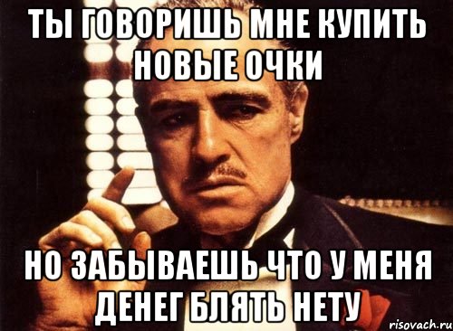 ты говоришь мне купить новые очки но забываешь что у меня денег блять нету, Мем крестный отец