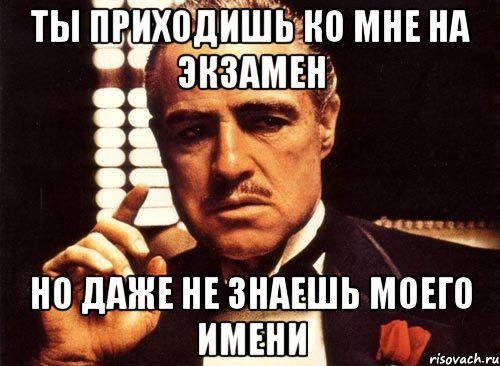 ты приходишь ко мне на экзамен но даже не знаешь моего имени, Мем крестный отец