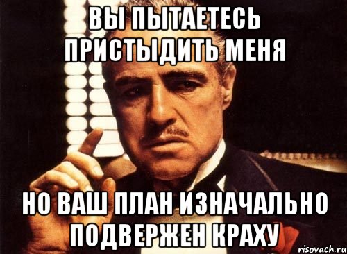 Вы пытаетесь пристыдить меня Но ваш план изначально подвержен краху, Мем крестный отец