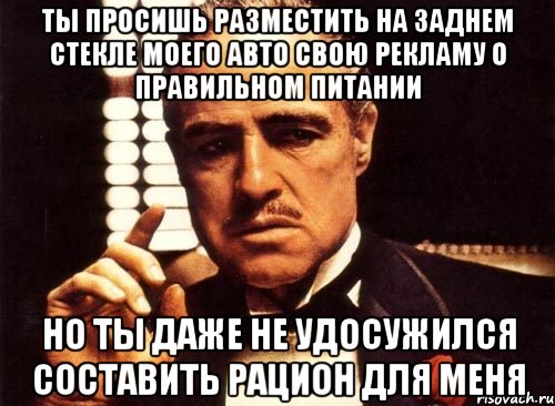 Ты просишь разместить на заднем стекле моего авто свою рекламу о правильном питании но ты даже не удосужился составить рацион для меня, Мем крестный отец