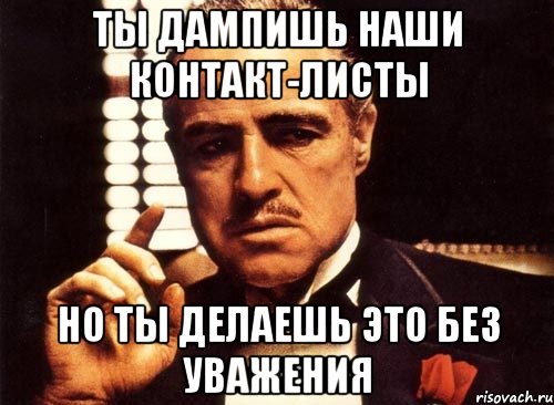 ты дампишь наши контакт-листы но ты делаешь это без уважения, Мем крестный отец