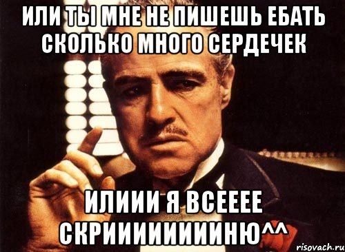 ИЛИ ТЫ МНЕ НЕ ПИШЕШЬ ЕБАТЬ СКОЛЬКО МНОГО СЕРДЕЧЕК ИЛИИИ Я ВСЕЕЕЕ СКРИИИИИИИИНЮ^^, Мем крестный отец