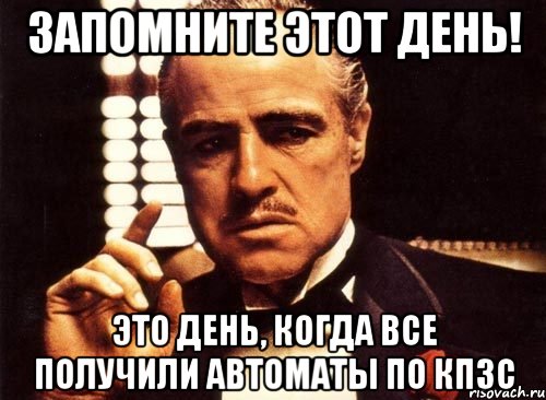 запомните этот день! Это день, когда все получили автоматы по кпзс, Мем крестный отец