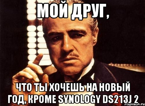 мой друг, что ты хочешь на новый год, кроме Synology DS213J 2, Мем крестный отец