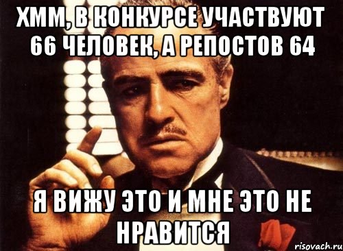 Хмм, в конкурсе участвуют 66 человек, а репостов 64 Я вижу это и мне это не нравится, Мем крестный отец