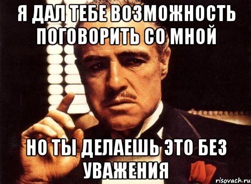 Я дал тебе возможность поговорить со мной но ты делаешь это без уважения, Мем крестный отец