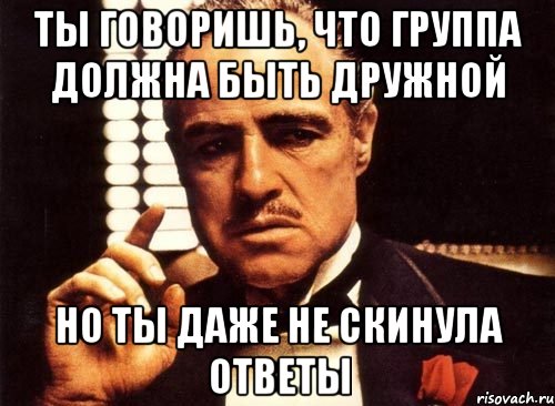 Ты говоришь, что группа должна быть дружной Но ты даже не скинула ответы, Мем крестный отец