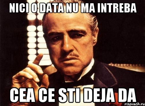 nici o data nu ma intreba cea ce sti deja DA, Мем крестный отец