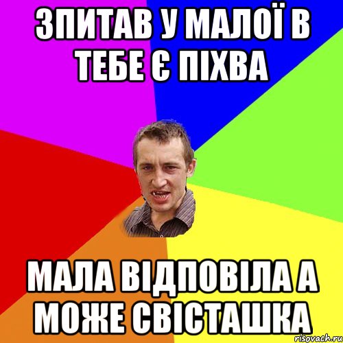 зпитав у малої в тебе є піхва мала відповіла а може свісташка, Мем Чоткий паца