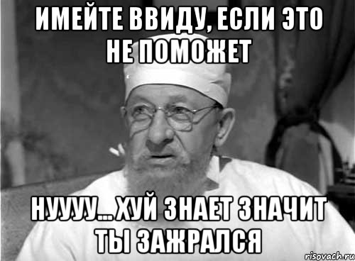 имейте ввиду, если это не поможет нуууу... хуй знает значит ты зажрался, Мем Профессор Преображенский