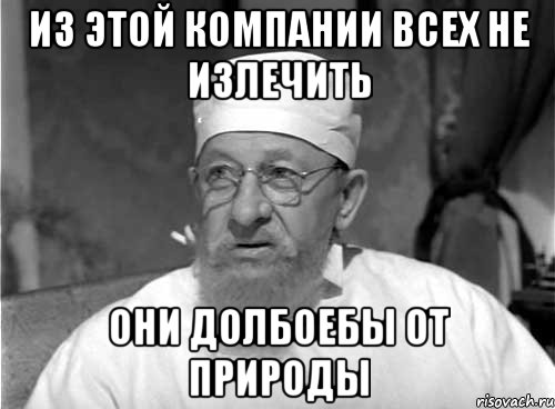 Из этой компании всех не излечить Они долбоебы от природы, Мем Профессор Преображенский