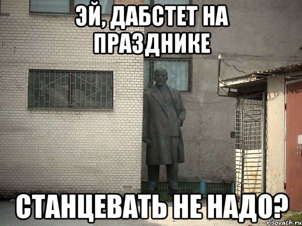 эй, дабстет на празднике станцевать не надо?, Мем  Ленин за углом (пс, парень)