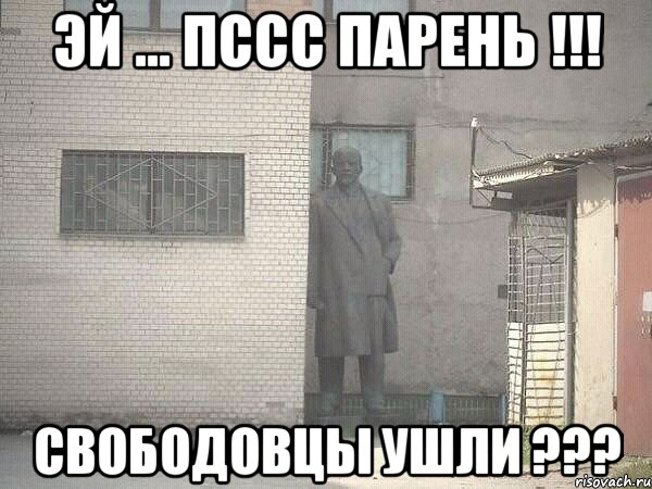 Эй ... пссс парень !!! Свободовцы ушли ???, Мем  Ленин за углом (пс, парень)