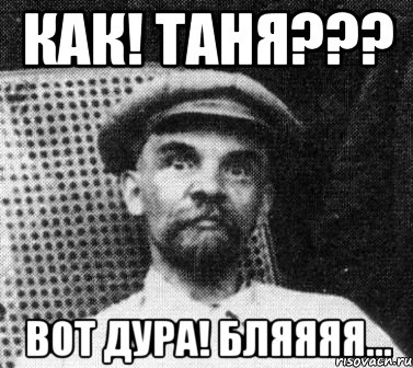 Как! Таня??? Вот дура! Бляяяя..., Мем   Ленин удивлен