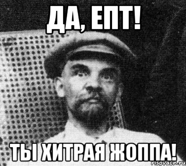 ДА, ЕПТ! ТЫ ХИТРАЯ ЖОППА!, Мем   Ленин удивлен