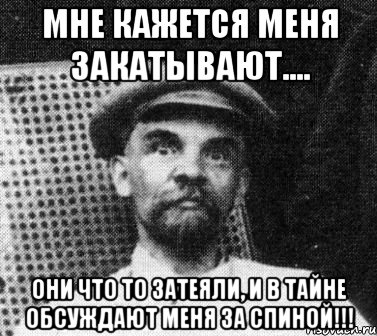 Мне кажется меня закатывают.... Они что то затеяли, и в тайне обсуждают меня за спиной!!!, Мем   Ленин удивлен