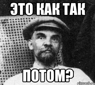 это как так потом?, Мем   Ленин удивлен