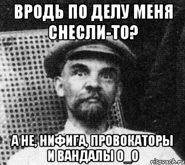 Вродь по делу меня снесли-то? А не, нифига, провокаторы и вандалы О_о, Мем   Ленин удивлен