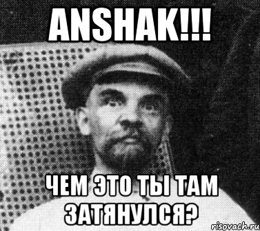 ANSHAK!!! Чем это ты там затянулся?, Мем   Ленин удивлен