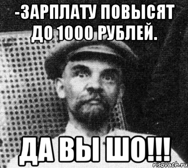 -зарплату повысят до 1000 рублей. Да вы шо!!!, Мем   Ленин удивлен