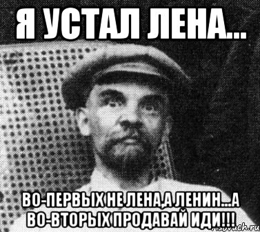 Я устал Лена... Во-первых не Лена,а Ленин...а во-вторых ПРОДАВАЙ ИДИ!!!, Мем   Ленин удивлен