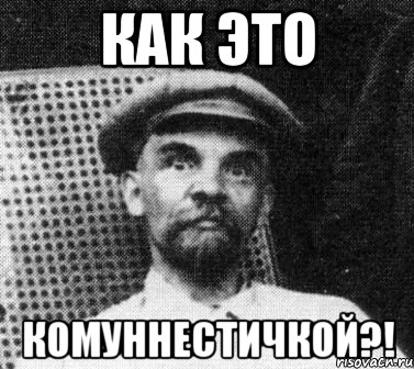 как это комуннестичкой?!, Мем   Ленин удивлен