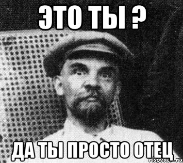 ЭТО ТЫ ? ДА ТЫ ПРОСТО ОТЕЦ, Мем   Ленин удивлен