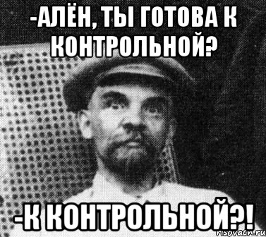 -Алён, ты готова к контрольной? -К контрольной?!, Мем   Ленин удивлен