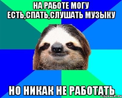 на работе могу есть,спать,слушать музыку но никак не работать, Мем Ленивец