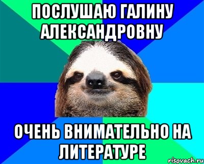 Послушаю Галину Александровну Очень внимательно на литературе, Мем Ленивец