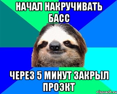 Начал накручивать басс через 5 минут закрыл проэкт, Мем Ленивец