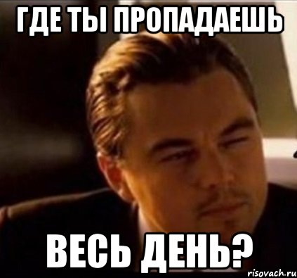 где ты пропадаешь весь день?