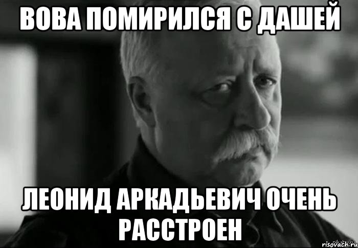 Вова помирился с Дашей Леонид Аркадьевич очень расстроен, Мем Не расстраивай Леонида Аркадьевича