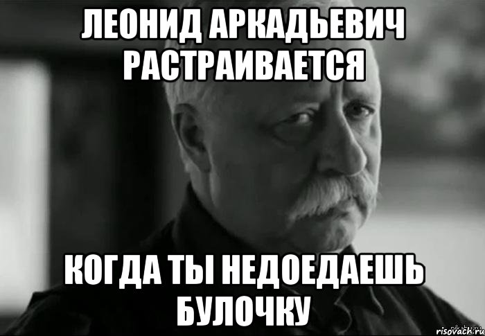 Леонид Аркадьевич растраивается когда ты недоедаешь булочку, Мем Не расстраивай Леонида Аркадьевича