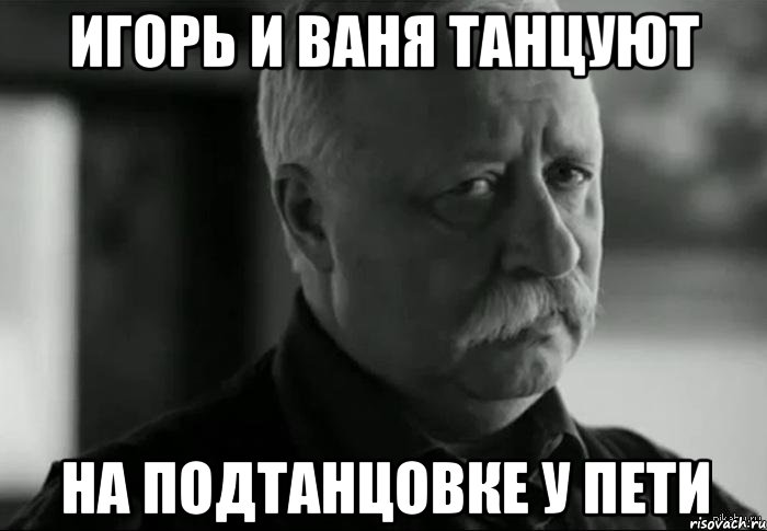 Игорь и Ваня танцуют на подтанцовке у Пети, Мем Не расстраивай Леонида Аркадьевича