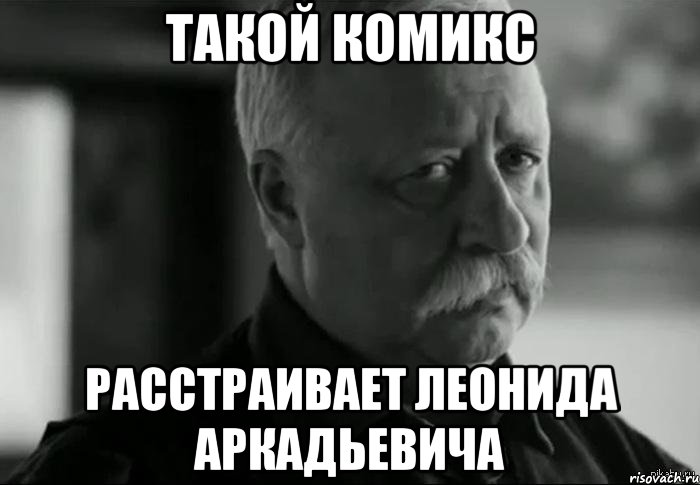 Такой комикс расстраивает леонида аркадьевича, Мем Не расстраивай Леонида Аркадьевича