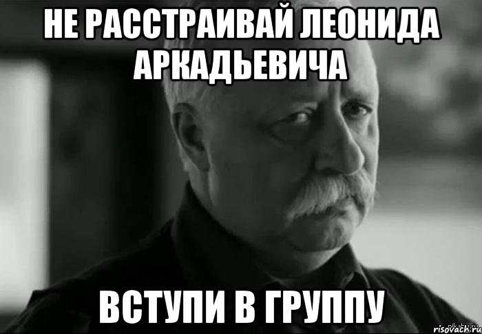 не расстраивай леонида аркадьевича вступи в группу, Мем Не расстраивай Леонида Аркадьевича