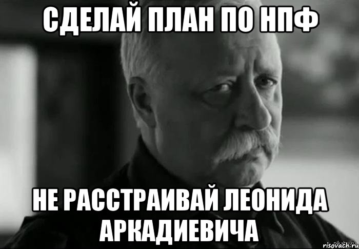 Сделай план по НПФ Не расстраивай Леонида Аркадиевича, Мем Не расстраивай Леонида Аркадьевича