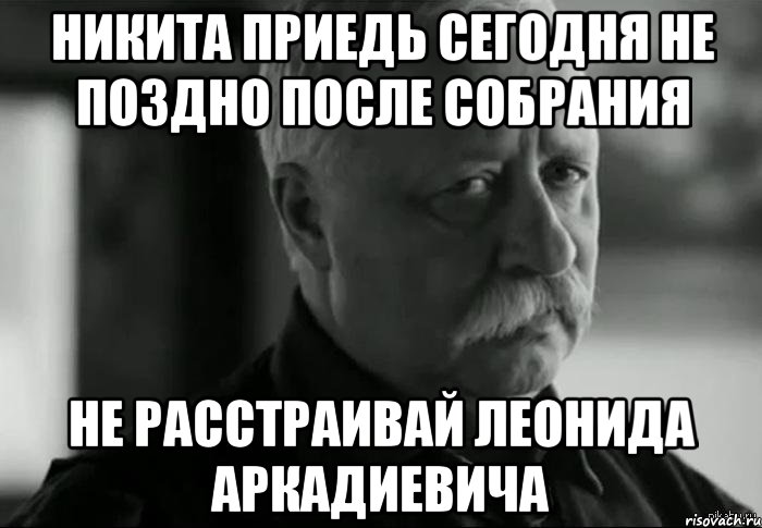 Никита приедь сегодня не поздно после собрания Не расстраивай Леонида Аркадиевича, Мем Не расстраивай Леонида Аркадьевича