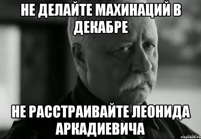 Не делайте махинаций в декабре Не расстраивайте Леонида Аркадиевича, Мем Не расстраивай Леонида Аркадьевича