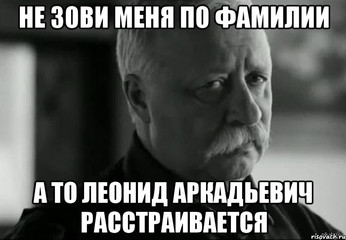 Не зови меня по фамилии а то леонид аркадьевич расстраивается, Мем Не расстраивай Леонида Аркадьевича