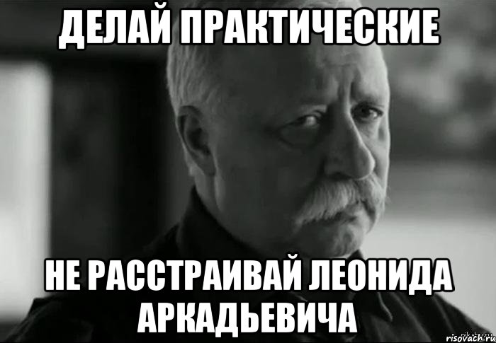 Делай практические не расстраивай леонида аркадьевича, Мем Не расстраивай Леонида Аркадьевича